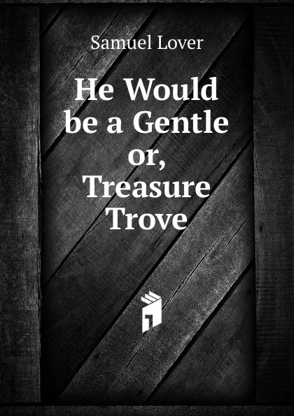 Обложка книги He Would be a Gentle or, Treasure Trove, Samuel Lover