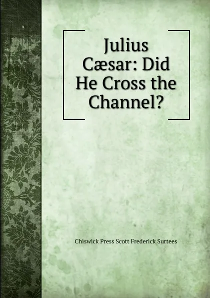 Обложка книги Julius Caesar: Did He Cross the Channel., Chiswick Press Scott Frederick Surtees