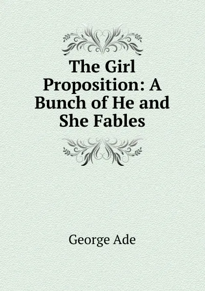 Обложка книги The Girl Proposition: A Bunch of He and She Fables, Ade George