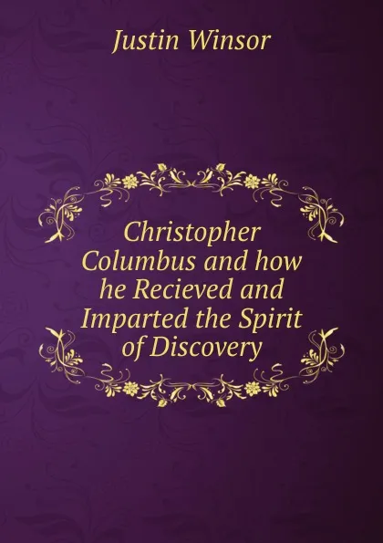 Обложка книги Christopher Columbus and how he Recieved and Imparted the Spirit of Discovery, Justin Winsor