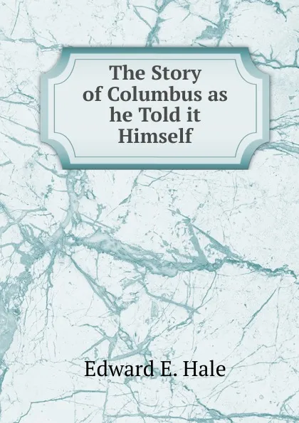 Обложка книги The Story of Columbus as he Told it Himself., Edward E. Hale