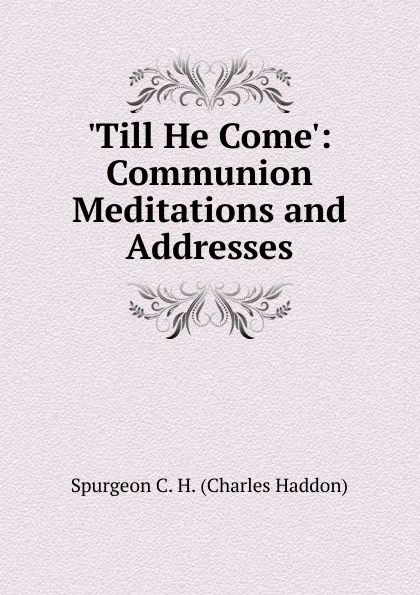 Обложка книги .Till He Come.: Communion Meditations and Addresses, Charles Haddon Spurgeon