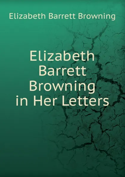 Обложка книги Elizabeth Barrett Browning in Her Letters, Browning Elizabeth Barrett