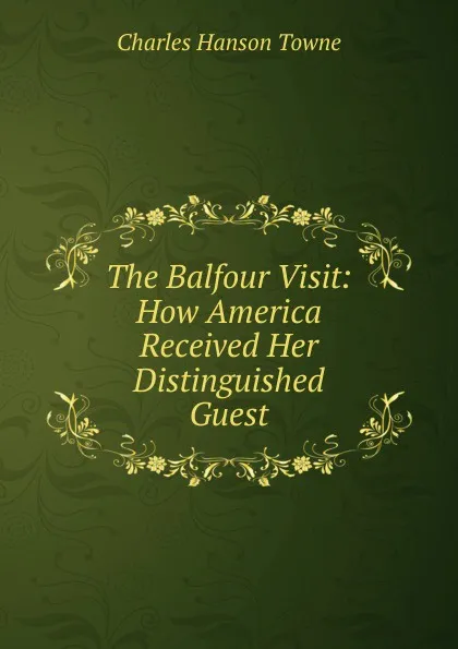 Обложка книги The Balfour Visit: How America Received Her Distinguished Guest, Charles Hanson Towne