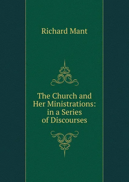 Обложка книги The Church and Her Ministrations: in a Series of Discourses, Richard Mant