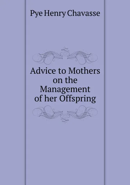 Обложка книги Advice to Mothers on the Management of her Offspring, Pye Henry Chavasse