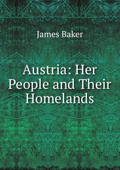 Обложка книги Austria: Her People and Their Homelands, James Baker