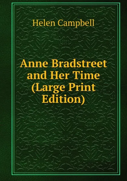 Обложка книги Anne Bradstreet and Her Time (Large Print Edition), Helen Campbell