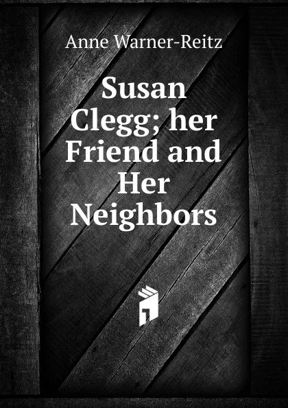 Обложка книги Susan Clegg; her Friend and Her Neighbors, Anne Warner-Reitz