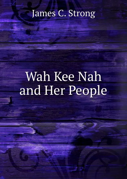 Обложка книги Wah Kee Nah and Her People, James C. Strong