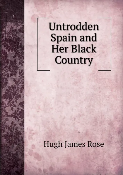 Обложка книги Untrodden Spain and Her Black Country, Hugh James Rose