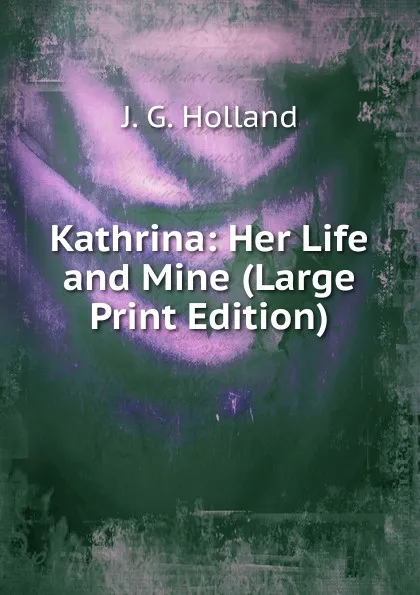 Обложка книги Kathrina: Her Life and Mine (Large Print Edition), J.G. Holland