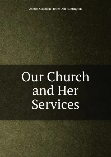 Обложка книги Our Church and Her Services, Ashton Oxenden Freder Dan Huntington