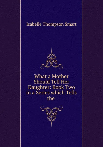 Обложка книги What a Mother Should Tell Her Daughter: Book Two in a Series which Tells the ., Isabelle Thompson Smart