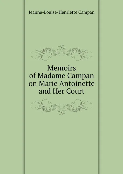 Обложка книги Memoirs of Madame Campan on Marie Antoinette and Her Court, Jeanne-Louise-Henriette Campan