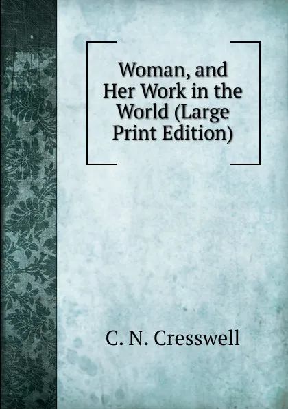 Обложка книги Woman, and Her Work in the World (Large Print Edition), C. N. Cresswell