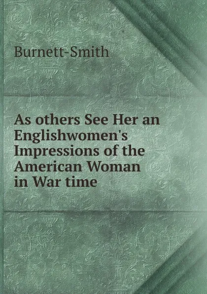 Обложка книги As others See Her an Englishwomen.s Impressions of the American Woman in War time, Burnett-Smith