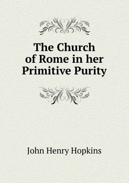 Обложка книги The Church of Rome in her Primitive Purity, John Henry Hopkins