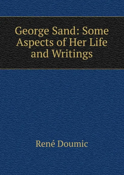 Обложка книги George Sand: Some Aspects of Her Life and Writings, René Doumic