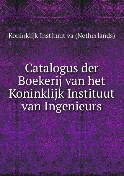 Обложка книги Catalogus der Boekerij van het Koninklijk Instituut van Ingenieurs, Koninklijk Instituut va (Netherlands)