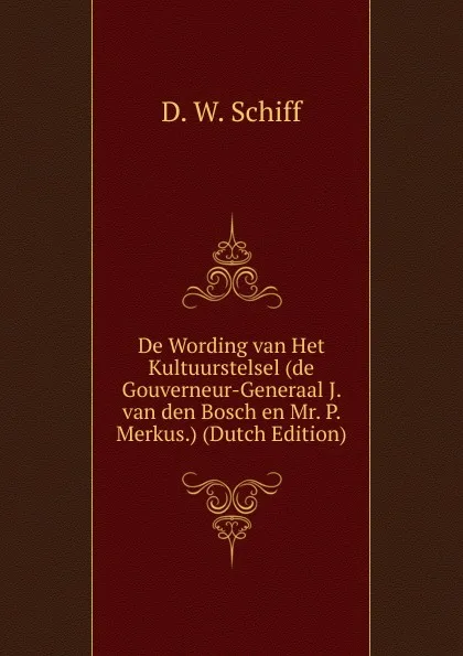 Обложка книги De Wording van Het Kultuurstelsel (de Gouverneur-Generaal J. van den Bosch en Mr. P. Merkus.) (Dutch Edition), D. W. Schiff