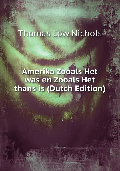 Обложка книги Amerika Zooals Het was en Zooals Het thans is (Dutch Edition), Thomas Low Nichols