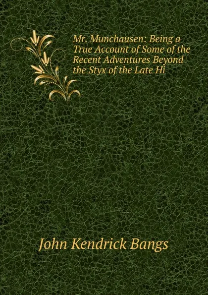 Обложка книги Mr. Munchausen: Being a True Account of Some of the Recent Adventures Beyond the Styx of the Late Hi, Bangs John Kendrick