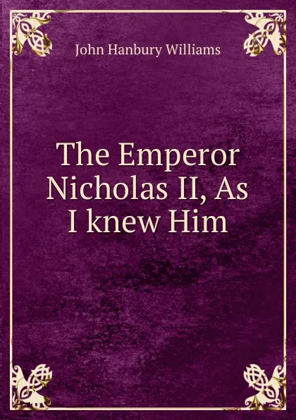 Обложка книги The Emperor Nicholas II, As I knew Him, John Hanbury Williams