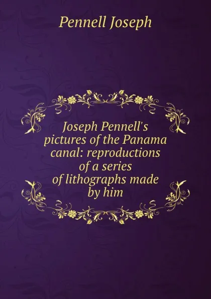 Обложка книги Joseph Pennell.s pictures of the Panama canal: reproductions of a series of lithographs made by him, Joseph Pennell