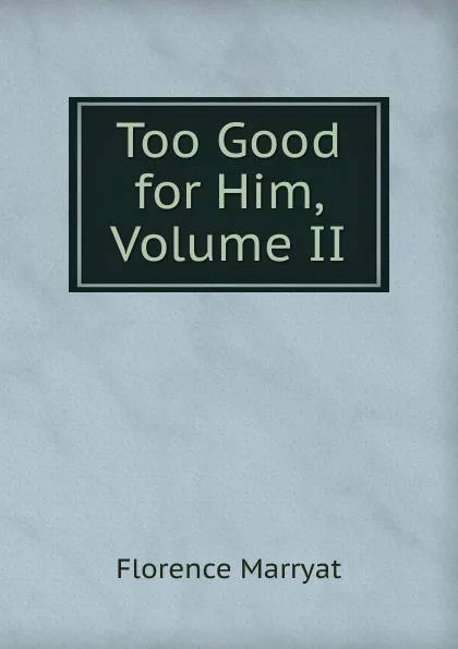 Обложка книги Too Good for Him, Volume II, Florence Marryat