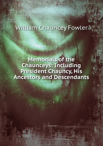 Обложка книги Memorials of the Chaunceys: Including President Chauncy, His Ancestors and Descendants, William Chauncey Fowler