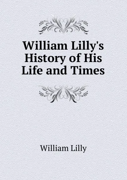 Обложка книги William Lilly.s History of His Life and Times, William Lilly