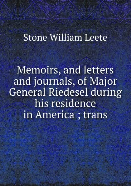 Обложка книги Memoirs, and letters and journals, of Major General Riedesel during his residence in America ; trans, William Leete Stone