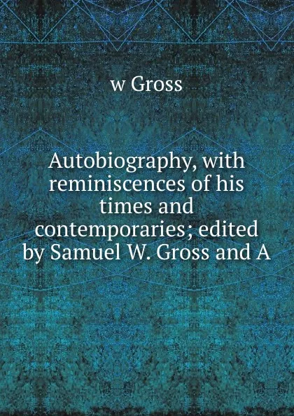 Обложка книги Autobiography, with reminiscences of his times and contemporaries; edited by Samuel W. Gross and A., w Gross