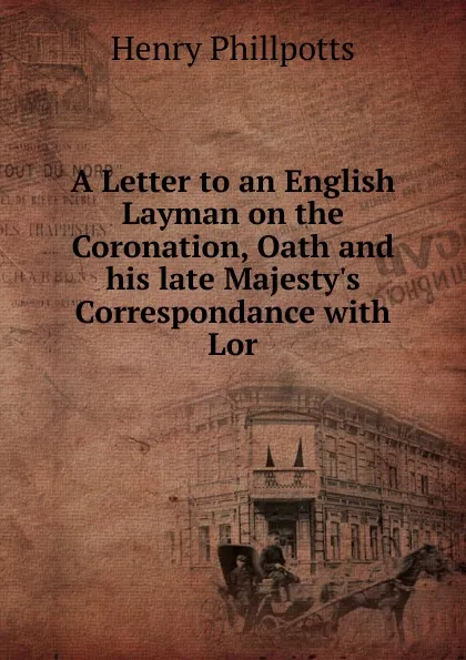 Обложка книги A Letter to an English Layman on the Coronation, Oath and his late Majesty.s Correspondance with Lor, Henry Phillpotts