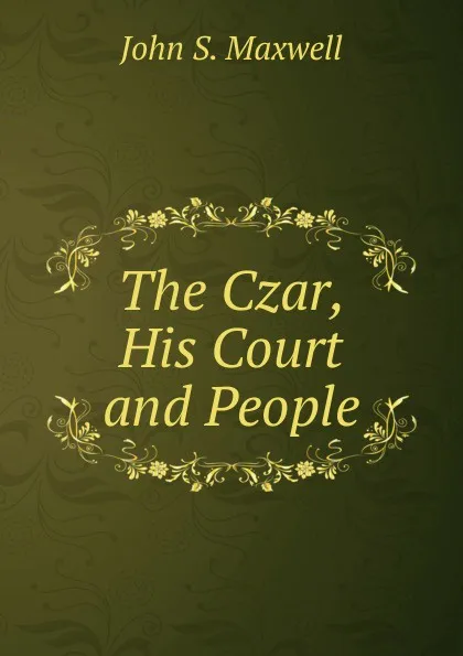 Обложка книги The Czar, His Court and People, John S. Maxwell