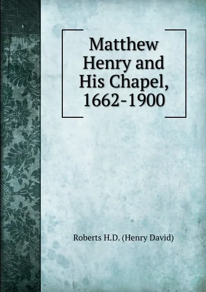 Обложка книги Matthew Henry and His Chapel, 1662-1900, Roberts H.D. (Henry David)