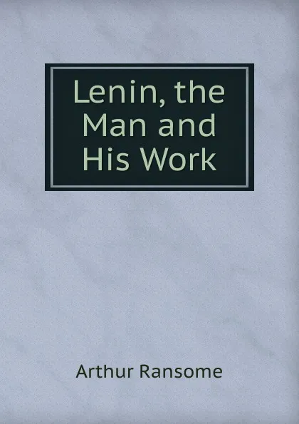 Обложка книги Lenin, the Man and His Work, Arthur Ransome