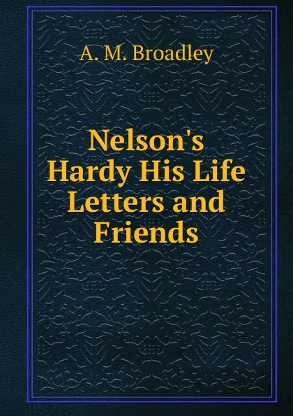 Обложка книги Nelson.s Hardy His Life Letters and Friends, A.M. Broadley