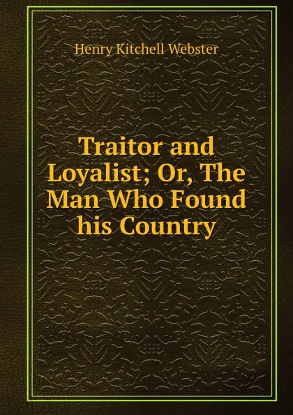 Обложка книги Traitor and Loyalist; Or, The Man Who Found his Country, Henry Kitchell Webster