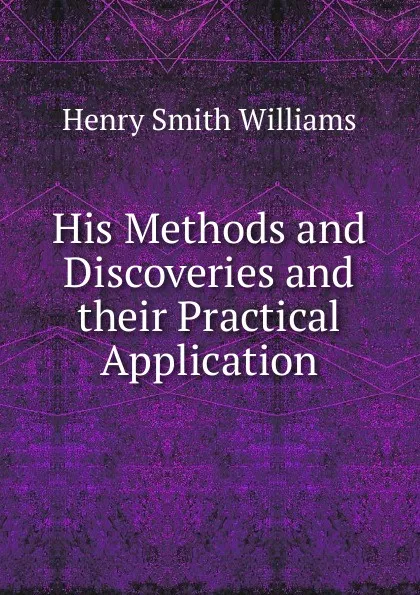 Обложка книги His Methods and Discoveries and their Practical Application, Henry Smith Williams