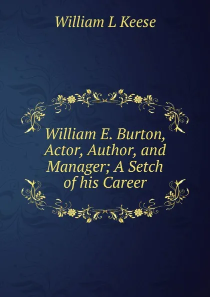 Обложка книги William E. Burton, Actor, Author, and Manager; A Setch of his Career, William L Keese