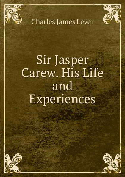 Обложка книги Sir Jasper Carew. His Life and Experiences, Lever Charles James