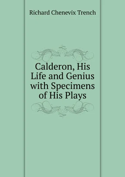 Обложка книги Calderon, His Life and Genius with Specimens of His Plays, Trench Richard Chenevix