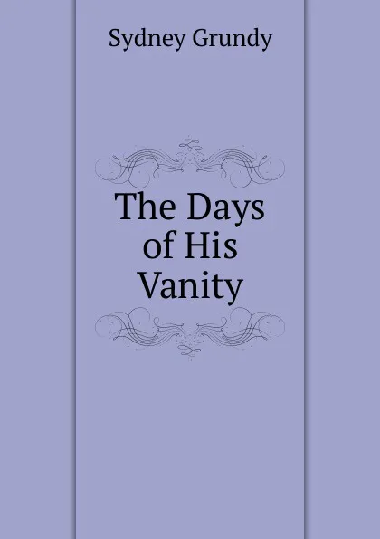 Обложка книги The Days of His Vanity, Sydney Grundy