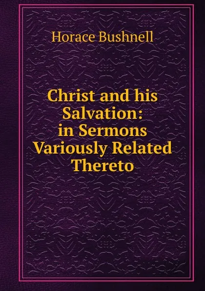 Обложка книги Christ and his Salvation: in Sermons Variously Related Thereto., Horace Bushnell