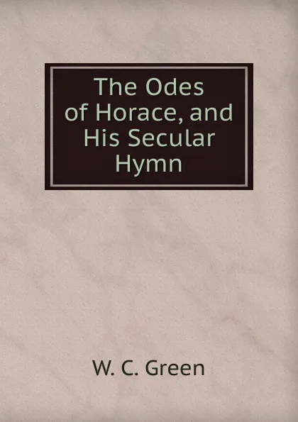 Обложка книги The Odes of Horace, and His Secular Hymn, W. C. Green