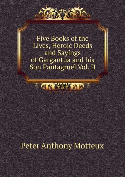 Обложка книги Five Books of the Lives, Heroic Deeds and Sayings of Gargantua and his Son Pantagruel Vol. II, Peter Anthony Motteux