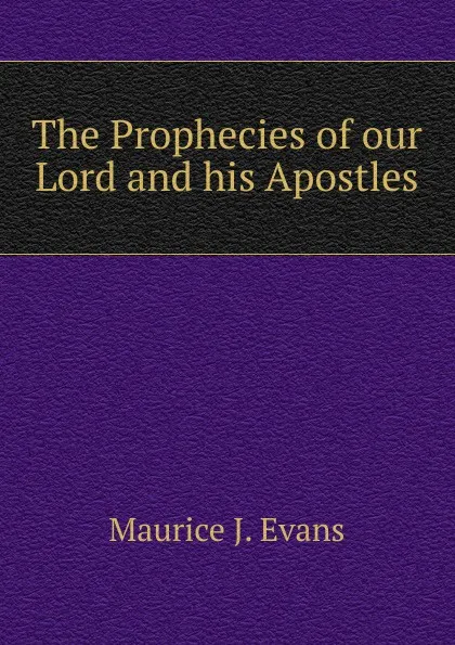 Обложка книги The Prophecies of our Lord and his Apostles, Maurice J. Evans