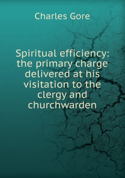 Обложка книги Spiritual efficiency: the primary charge delivered at his visitation to the clergy and churchwarden, Charles Gore